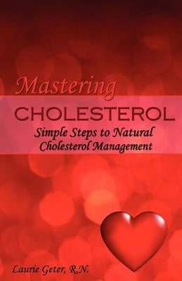 Mastering Cholesterol: simple steps to natural cholesterol management by Geter R. N., Laurie