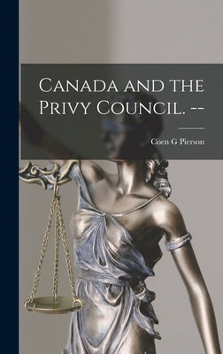 Canada and the Privy Council. -- by Pierson, Coen G.
