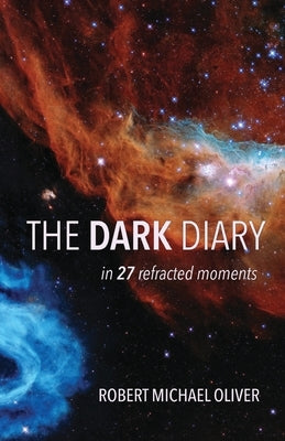 The Dark Diary: in 27 refracted moments by Oliver, Robert Michael