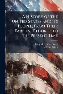 A History of the United States and its People, From Their Earliest Records to the Present Time by Avery, Elroy McKendree