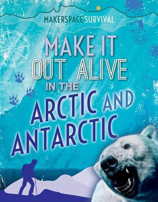 Make It Out Alive in the Arctic and Antarctic by Martin, Claudia