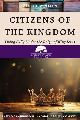 Citizens of the Kingdom: Living Fully Under the Reign of King Jesus by Allen, Matthew