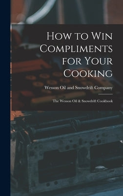 How to Win Compliments for Your Cooking: the Wesson Oil & Snowdrift Cookbook by Wesson Oil and Snowdrift Company
