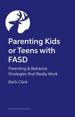 Raising Kids and Teens with Fasd: Parenting and Behavior Strategies That Really Work by Clark, Barb