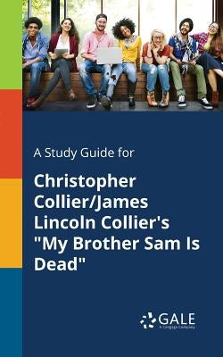 A Study Guide for Christopher Collier/James Lincoln Collier's My Brother Sam Is Dead by Gale, Cengage Learning