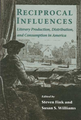 Reciprocal Influences: Literary Production, Distribution, and Consumption in America by Fink, Steven