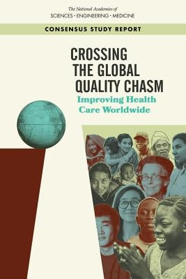 Crossing the Global Quality Chasm: Improving Health Care Worldwide by National Academies of Sciences Engineeri