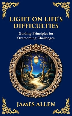 Light on Life's Difficulties: Guiding Principles for Overcoming Challenges by Allen, James