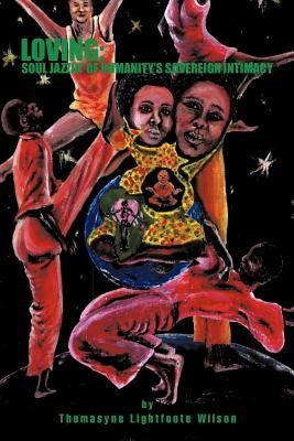 Loving: Soul Jazzin' of Humanity's Sovereign Intimacy by Lightfoote Wilson, Thomasyne