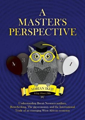 A Master's Perspective: Understanding Brexit Neomercantilism, Rent-seeking, The gig economy, and the International Trade of an emerging West A by Ikeji, Adrian