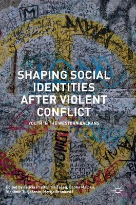 Shaping Social Identities After Violent Conflict: Youth in the Western Balkans by Pratto, Felicia