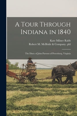A Tour Through Indiana in 1840: the Diary of John Parsons of Petersburg, Virginia by Rabb, Kate Milner 1866-1937