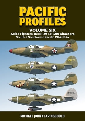 Pacific Profiles Volume 6: Allied Fighters: Bell P-39 & P-400 Airacobra: South & Southwest Pacific 1942-1944 by Claringbould, Michael