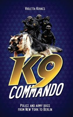 K9 Commando: Police and Army Dogs from New York to Berlin by Kovacs, Violetta