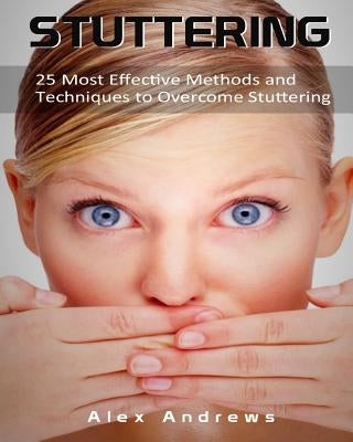 Stuttering: 25 Most Effective Methods and Techniques to Overcome Stuttering by Andrews, Alex