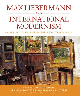 Max Liebermann and International Modernism: An Artist's Career from Empire to Third Reich by Deshmukh, Marion