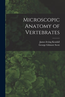 Microscopic Anatomy of Vertebrates by Kendall, James Irving 1906-