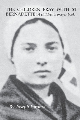 The Children Pray with St Bernadette: A children's prayer by Foroma, Joseph