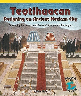 Teotihuacan, Designing an Ancient Mexican City: Calculating Perimeters and Areas of Squares and Rectangles by George, Lynn