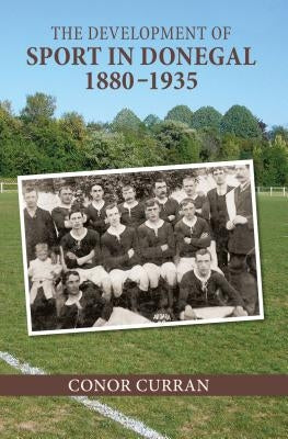 The Development of Sport in Donegal, 1880-1935 by Curran, Conor