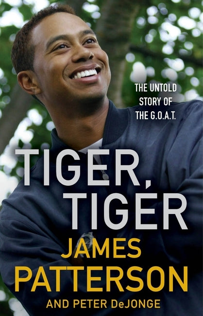 Tiger, Tiger: The Untold Story of the G.O.A.T. by Patterson, James