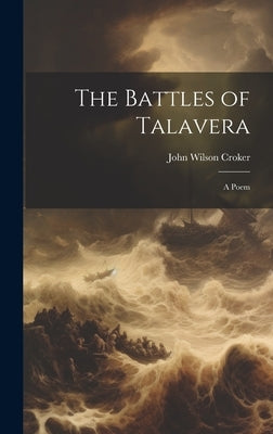 The Battles of Talavera: A Poem by Croker, John Wilson