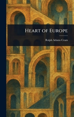 Heart of Europe by Cram, Ralph Adams