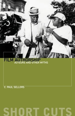 Film Authorship: Auteurs and Other Myths by Sellors, C.