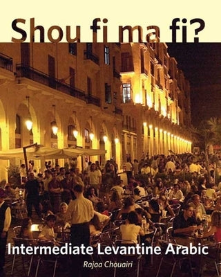 Shou Fi Ma Fi?: Intermediate Levantine Arabic by Chouairi, Rajaa