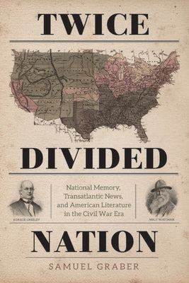 Twice-Divided Nation: National Memory, Transatlantic News, and American Literature in the Civil War Era by Graber, Samuel