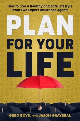 Plan for Your Life: How to Live a Healthy and Safe Lifestyle From Two Expert Insurance Agents by Graybeal, Jason