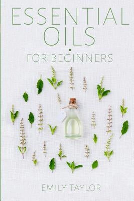 Essential Oil For Beginners: Essential Oils And Aromatherapy For Beginners; Relieve Stress, Tension, Headaches And Muscle Spasms With This Guide Fo by Taylor, Emily