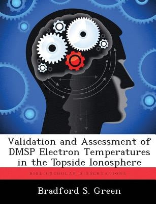 Validation and Assessment of DMSP Electron Temperatures in the Topside Ionosphere by Green, Bradford S.