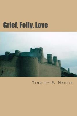 Grief, Folly, Love: Searching for Truth In War by Martin, Timothy P.