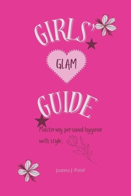Girls' Glam Guide: Mastering personal hygiene with style by Patel, Joanna J.