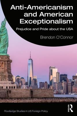 Anti-Americanism and American Exceptionalism: Prejudice and Pride about the USA by O'Connor, Brendon