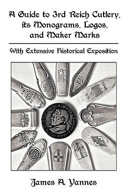 A Guide to 3rd Reich Cutlery, Its Monograms, Logos, and Maker Marks: With Extensive Historical Exposition by James a. Yannes, A. Yannes