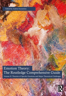 Emotion Theory: The Routledge Comprehensive Guide: Volume II: Theories of Specific Emotions and Major Theoretical Challenges by Scarantino, Andrea
