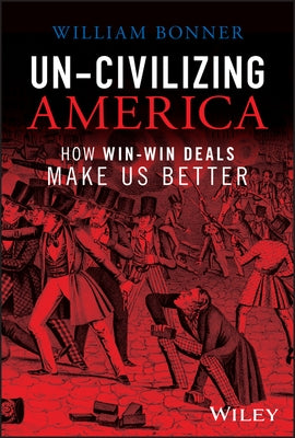 Un-Civilizing America: How Win-Win Deals Make Us Better by Bonner, William