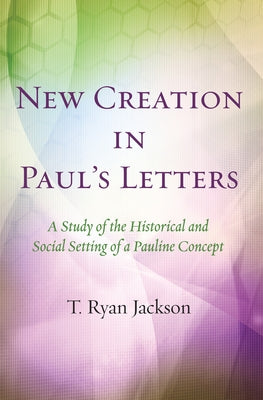 New Creation in Pauls Letters by Jackson, T. Ryan