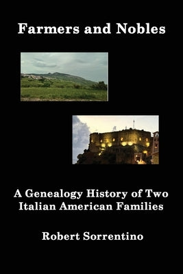Farmers and Nobles: The Genealogy History of Two Italian American Families by Sorrentino, Robert