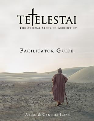 Tetelestai Facilitator Guide: The auxiliary Facilitator Guide to accompany the Tetelestai video series. by Isaak, Arlen