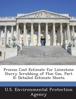 Process Cost Estimate for Limestone Slurry Scrubbing of Flue Gas, Part II: Detailed Estimate Sheets by U S Environmental Protection Agency