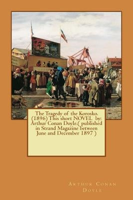 The Tragedy of the Korosko. (1896) This short NOVEL by: Arthur Conan Doyle.( published in Strand Magazine between June and December 1897 ) by Doyle, Arthur Conan