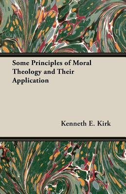 Some Principles of Moral Theology and Their Application by Kirk, Kenneth E. E.