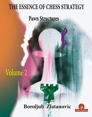 The Essence of Chess Strategy Volume 2: Pawn Structures by Zlatanovic