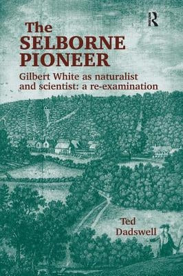 The Selborne Pioneer: Gilbert White as Naturalist and Scientist: A Re-Examination by Dadswell, Ted