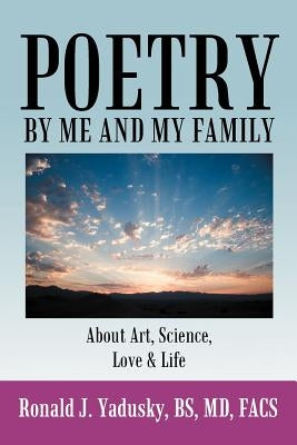 Poetry By Me And My Family: About Art, Science, Love & Life by Yadusky Bs Facs, Ronald J.