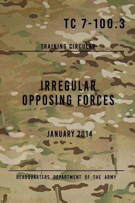 TC 7-100.3 Irregular Opposing Forces: January 2014 by The Army, Headquarters Department of