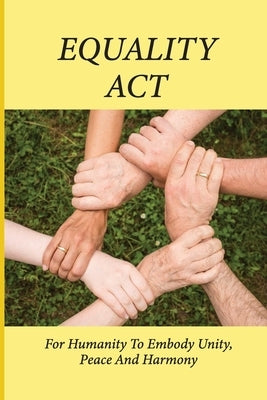 Equality Act: For Humanity To Embody Unity, Peace And Harmony: Humanity And The Ways Forward Future by McKinnell, Coreen